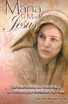 Maria, La Madre de Jesus de Ana Mendez 