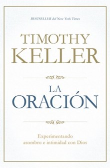 La Oraci�n: Experimentando asombro e intimidad con Dios de Timothy Keller