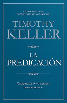 La Predicaci�n: Compartir la fe en tiempos de escepticismo de Timothy Keller
