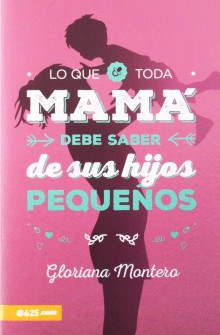 Lo que toda mam� debe saber de sus hijos peque�os de Gloriana Montero