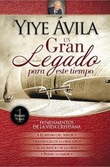 Un gran legado para este tiempo - Fundamentos de la vida cristiana - Vol. 1 de Yiye Avila