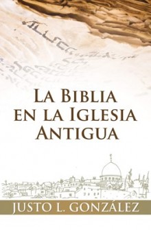 La Biblia en la Iglesia Antigua de Justo L. Gonzalez 